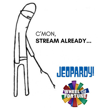 C'mon Stream already... Jeopardy! & Wheel of Fortune